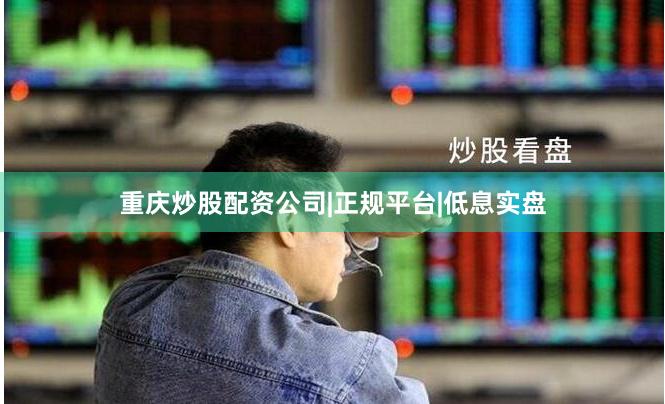 重庆炒股配资公司|正规平台|低息实盘