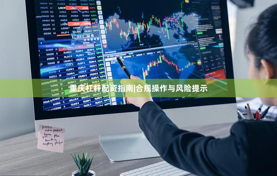 重庆杠杆配资指南|合规操作与风险提示