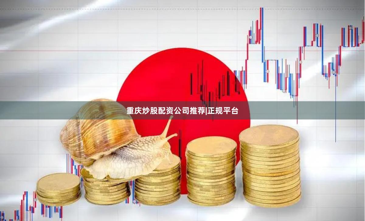 重庆炒股配资公司推荐|正规平台
