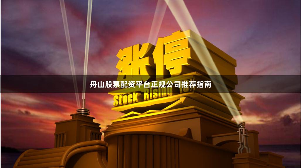 舟山股票配资平台正规公司推荐指南