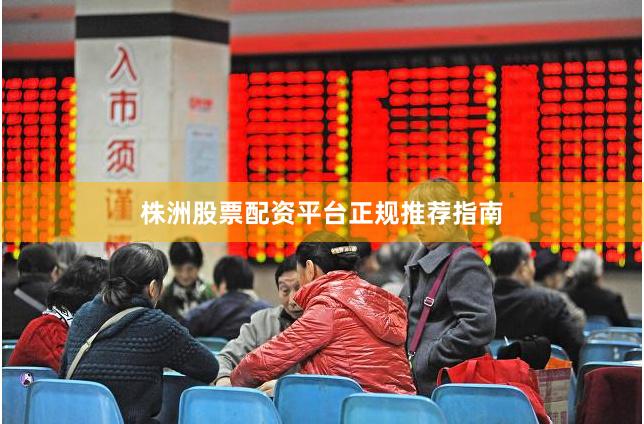 株洲股票配资平台正规推荐指南