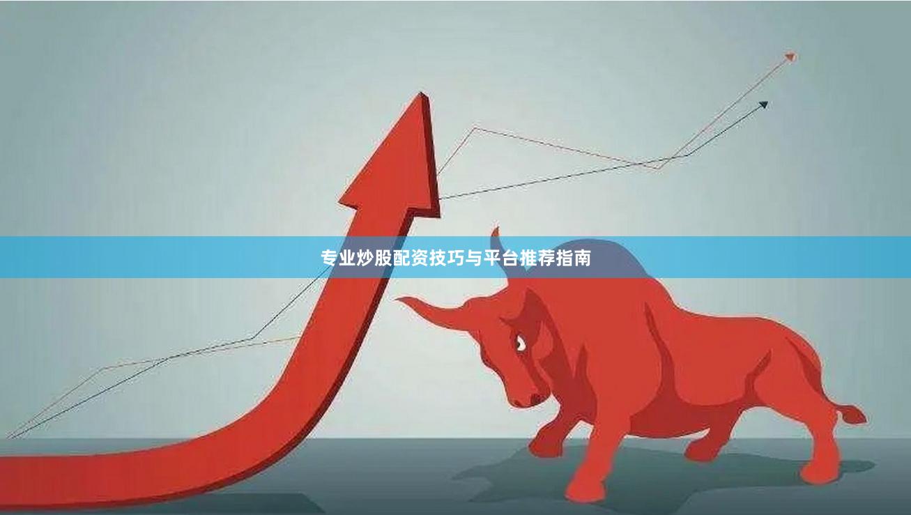 专业炒股配资技巧与平台推荐指南