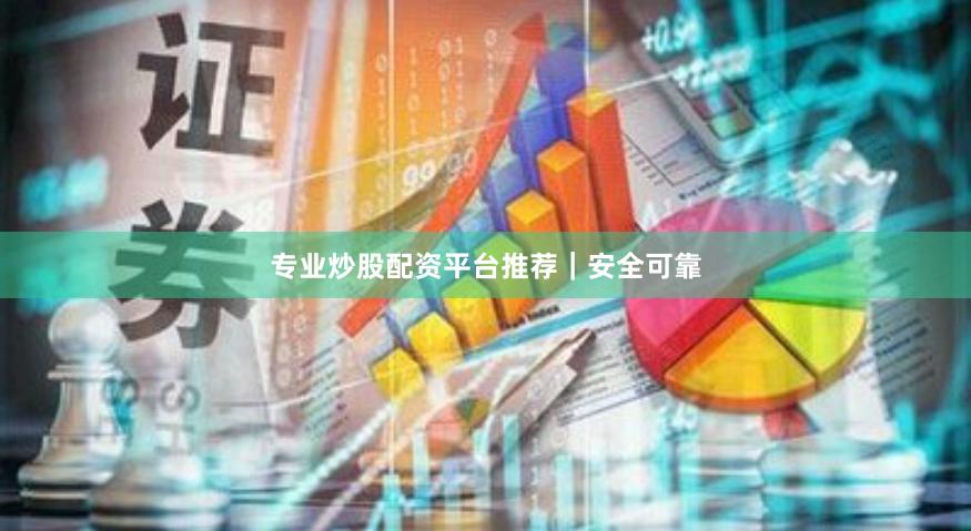 专业炒股配资平台推荐｜安全可靠