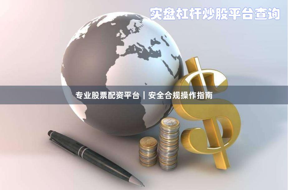 专业股票配资平台｜安全合规操作指南