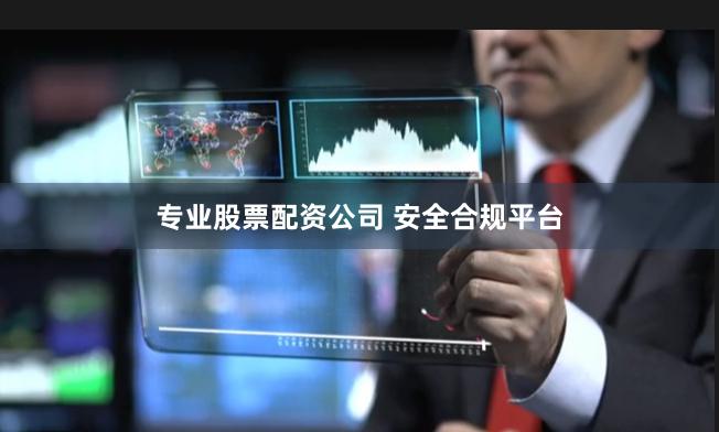 专业股票配资公司 安全合规平台