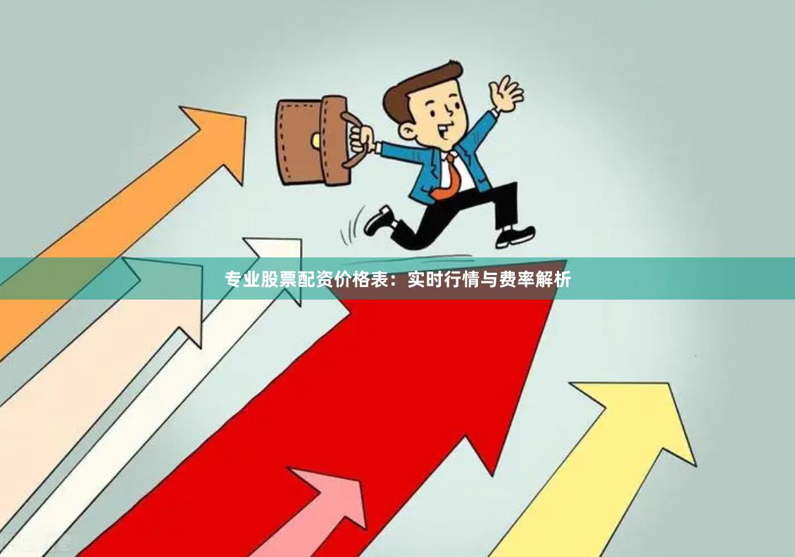 专业股票配资价格表：实时行情与费率解析
