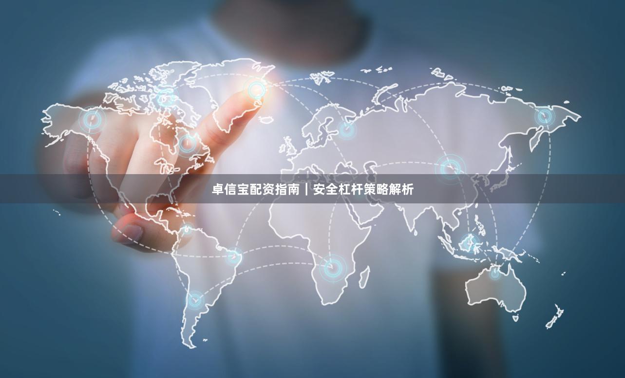 卓信宝配资指南｜安全杠杆策略解析