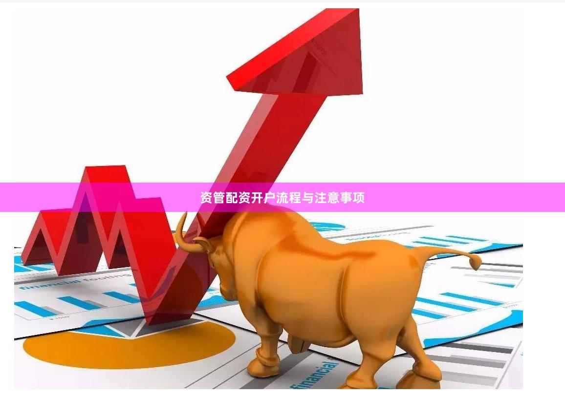 资管配资开户流程与注意事项