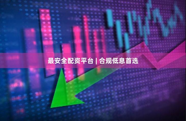 最安全配资平台 | 合规低息首选