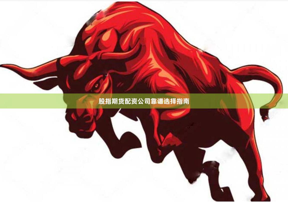 股指期货配资公司靠谱选择指南