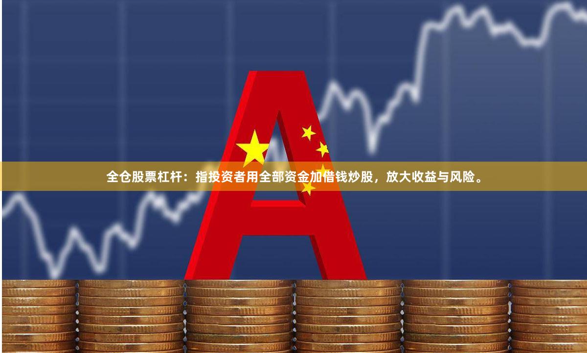 全仓股票杠杆：指投资者用全部资金加借钱炒股，放大收益与风险。