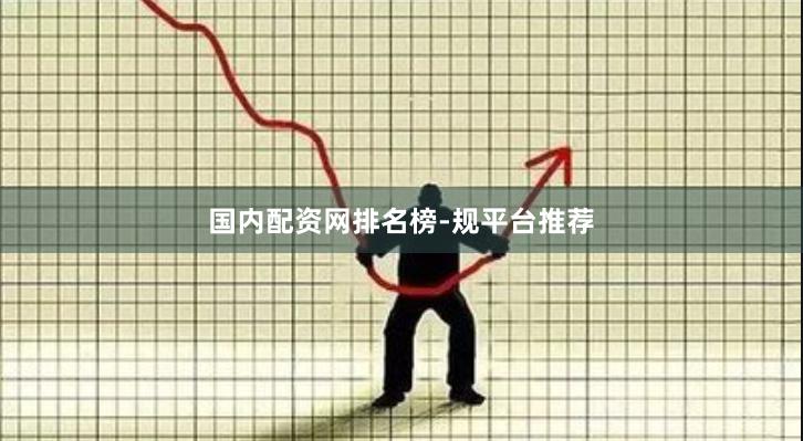 国内配资网排名榜-规平台推荐