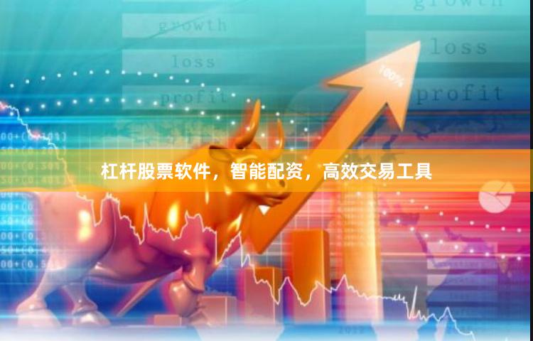 杠杆股票软件，智能配资，高效交易工具