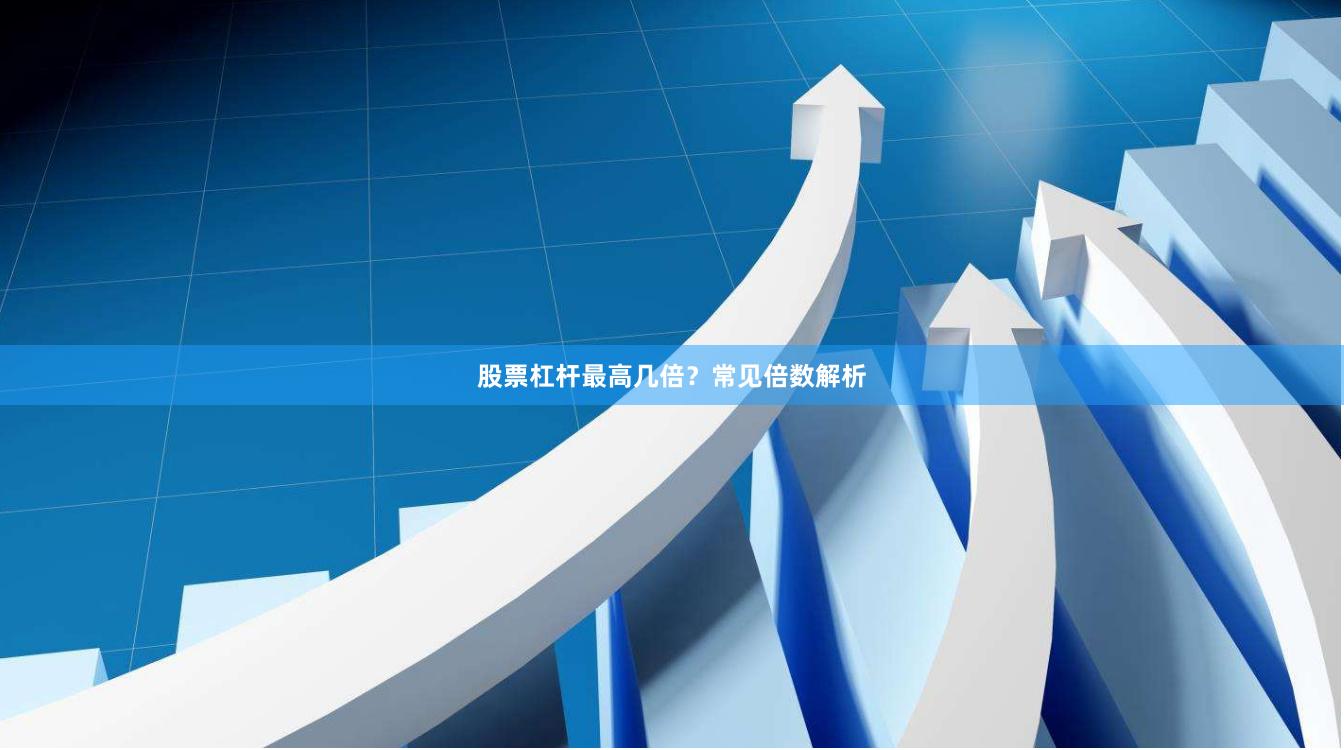 股票杠杆最高几倍？常见倍数解析