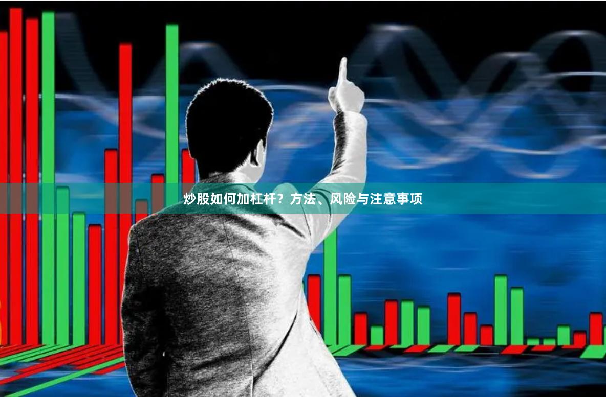炒股如何加杠杆？方法、风险与注意事项