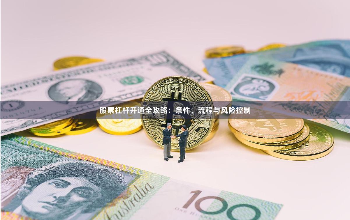 股票杠杆开通全攻略：条件、流程与风险控制