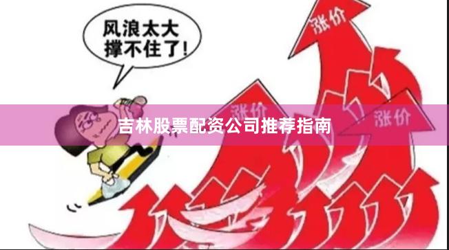 吉林股票配资公司推荐指南