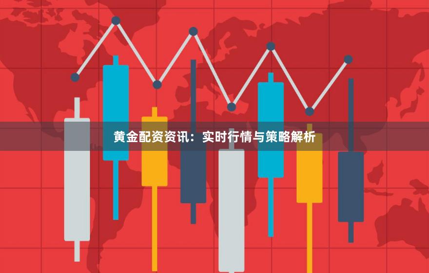 黄金配资资讯：实时行情与策略解析