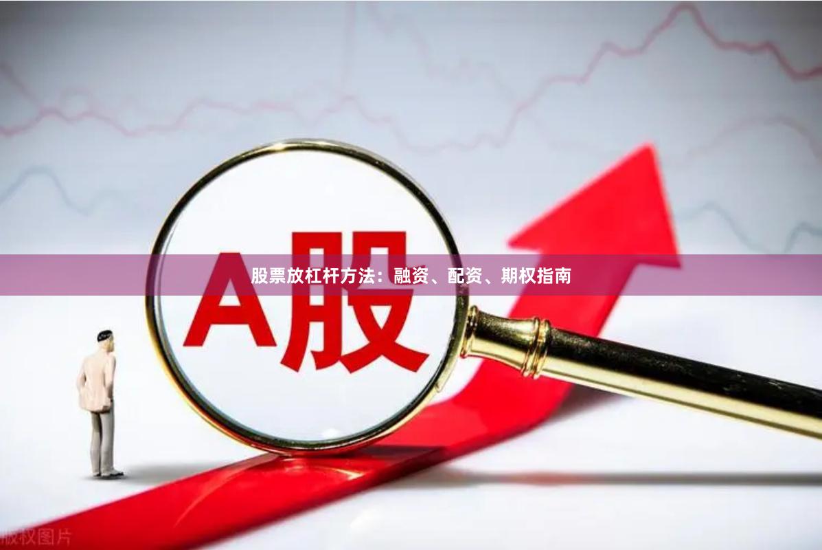 股票放杠杆方法：融资、配资、期权指南