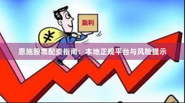 恩施股票配资指南：本地正规平台与风险提示