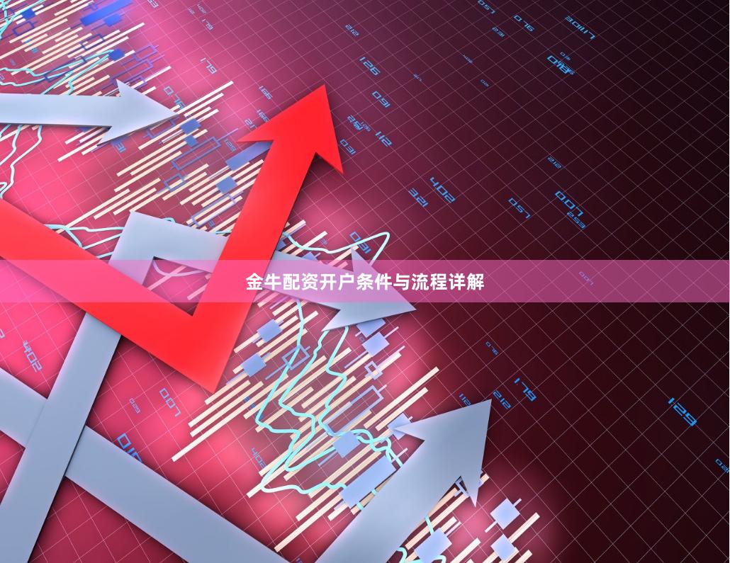 金牛配资开户条件与流程详解