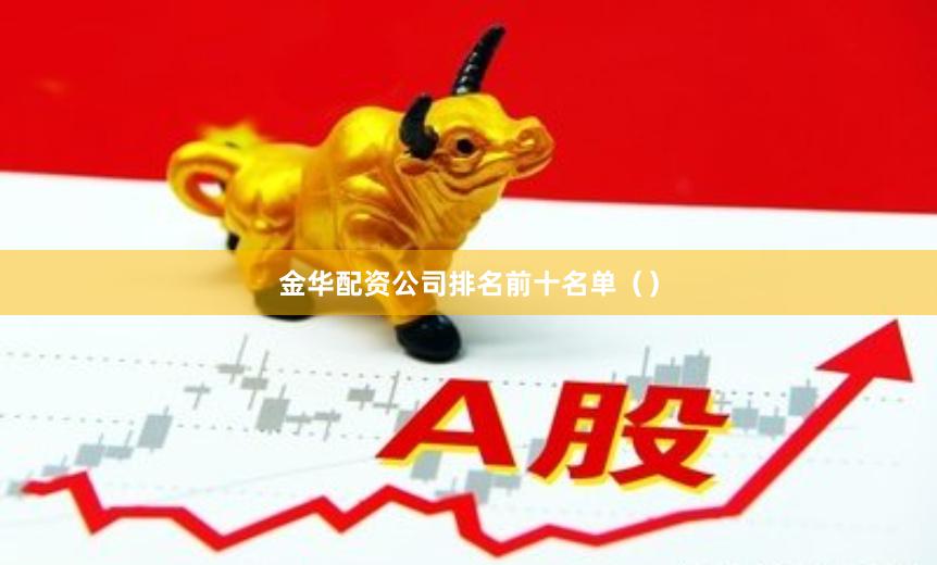 金华配资公司排名前十名单（）